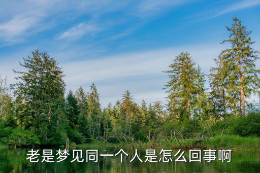 老是夢見同一個人是怎么回事啊