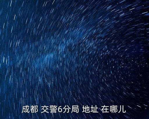 成都 交警6分局 地址 在哪兒