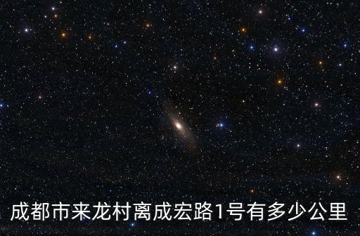 成都市來龍村離成宏路1號有多少公里