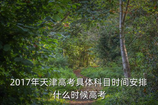 2017年天津高考具體科目時間安排 什么時候高考