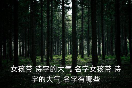 帶詩(shī)字的女孩名字,首次以詩(shī)字命名女生名字寓意十足