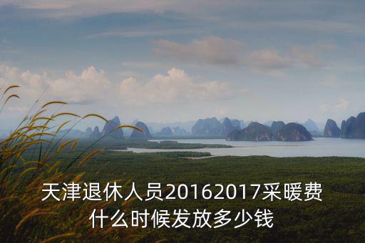 天津退休人員20162017采暖費什么時候發放多少錢