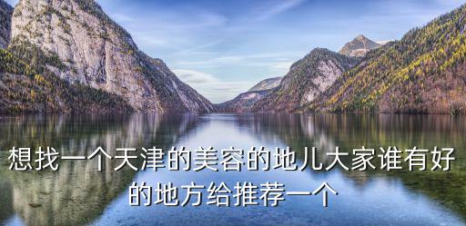 想找一個天津的美容的地兒大家誰有好的地方給推薦一個