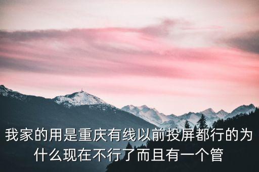 我家的用是重慶有線以前投屏都行的為什么現在不行了而且有一個管