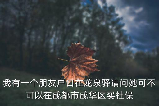 我有一個朋友戶口在龍泉驛請問她可不可以在成都市成華區買社保