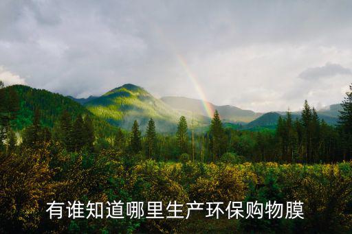 有誰知道哪里生產(chǎn)環(huán)保購物膜