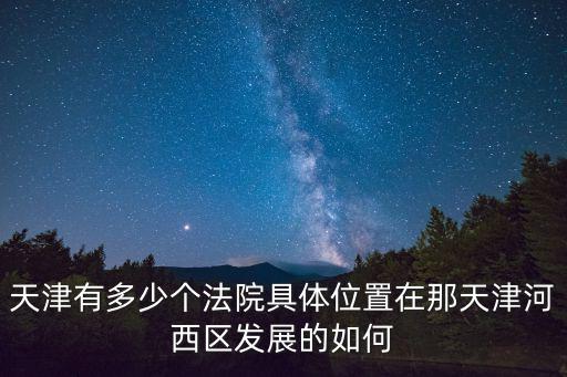 天津有多少個(gè)法院具體位置在那天津河西區(qū)發(fā)展的如何