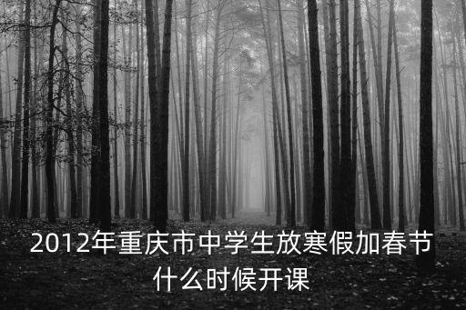 重慶市春季課程時間，2012年重慶市中學(xué)生放寒假加春節(jié)什么時候開課