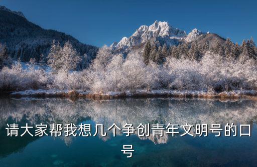 請大家?guī)臀蚁霂讉€爭創(chuàng)青年文明號的口號