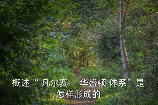 概述“ 凡爾賽— 華盛頓 體系”是怎樣形成的