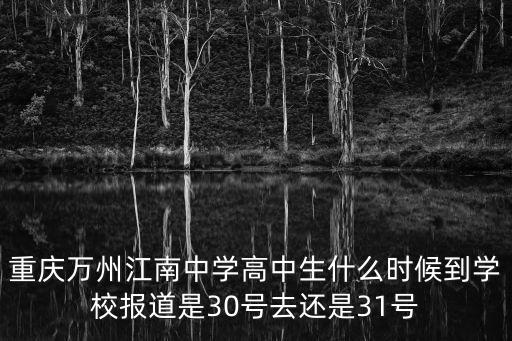 重慶萬州江南中學高中生什么時候到學校報道是30號去還是31號
