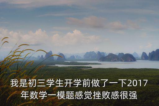 我是初三學生開學前做了一下2017年數學一模題感覺挫敗感很強