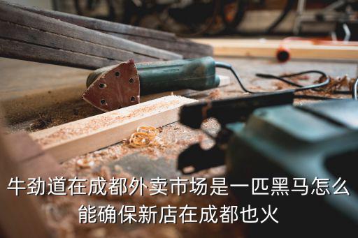 牛勁道在成都外賣市場是一匹黑馬怎么能確保新店在成都也火