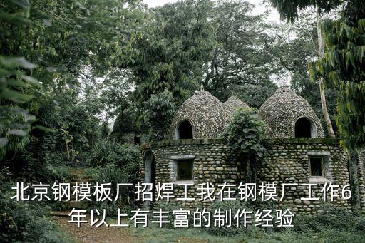 北京鋼模板廠招焊工我在鋼模廠工作6年以上有豐富的制作經驗