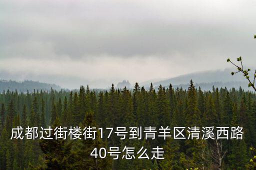 成都過街樓街17號到青羊區清溪西路40號怎么走