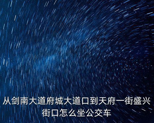 從劍南大道府城大道口到天府一街盛興街口怎么坐公交車