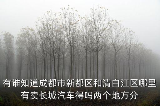 有誰知道成都市新都區(qū)和清白江區(qū)哪里有賣長(zhǎng)城汽車得嗎兩個(gè)地方分