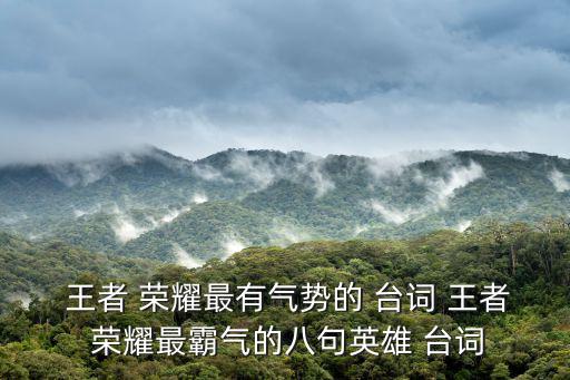  王者 榮耀最有氣勢的 臺詞 王者 榮耀最霸氣的八句英雄 臺詞