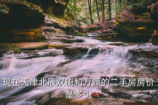 天津市北辰雙街二手房房源，現在天津北辰雙街和萬源的二手房房價是多少
