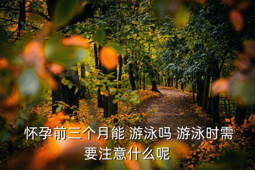  懷孕前三個月能 游泳嗎 游泳時需要注意什么呢