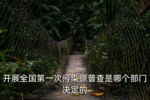 天津市第一次污染源普查進(jìn)校園，開展全國(guó)第一次污染源普查是哪個(gè)部門決定的