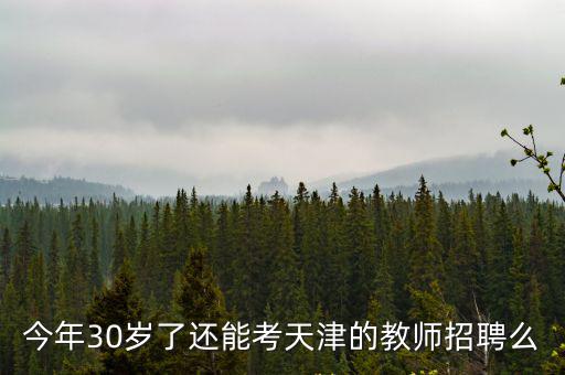 今年30歲了還能考天津的教師招聘么