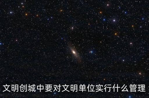 文明創城中要對文明單位實行什么管理