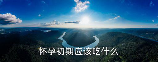懷孕初期應(yīng)該吃什么