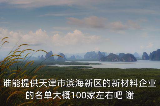 誰能提供天津市濱海新區的新材料企業的名單大概100家左右吧 謝