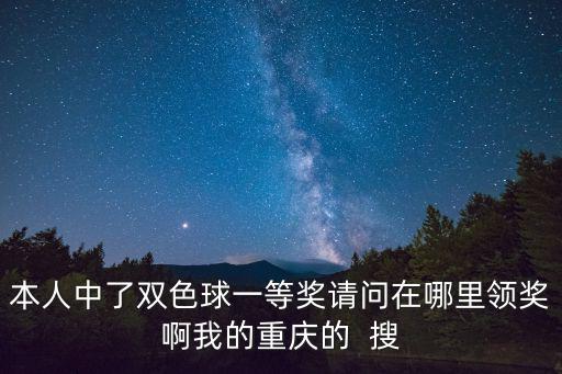 本人中了雙色球一等獎請問在哪里領獎啊我的重慶的  搜