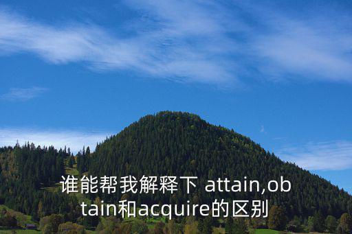 誰能幫我解釋下 attain,obtain和acquire的區別