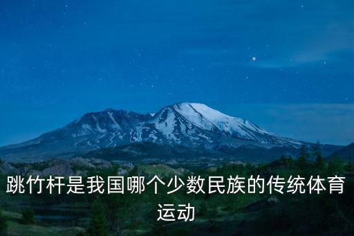 跳竹竿，跳竹桿是我國(guó)哪個(gè)少數(shù)民族的傳統(tǒng)體育運(yùn)動(dòng)