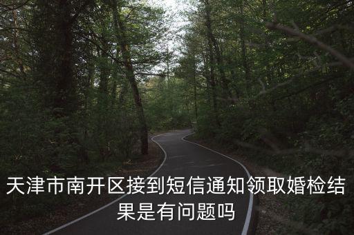 天津市南開區接到短信通知領取婚檢結果是有問題嗎