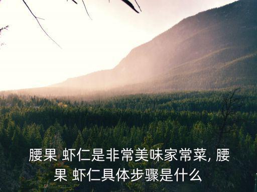  腰果 蝦仁是非常美味家常菜, 腰果 蝦仁具體步驟是什么