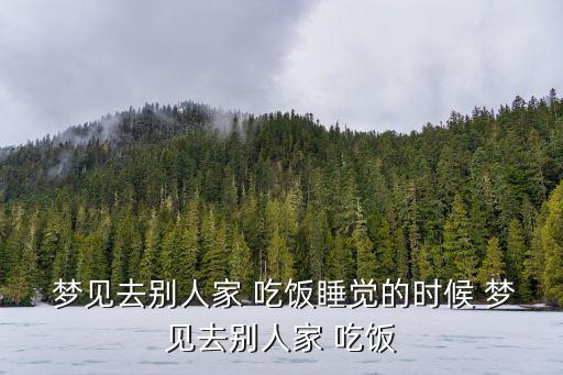  夢見去別人家 吃飯睡覺的時候 夢見去別人家 吃飯