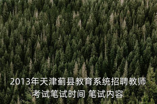 天津市薊州區教師招聘筆試時間，2013年天津薊縣教育系統招聘教師考試時間 考試內容有哪些