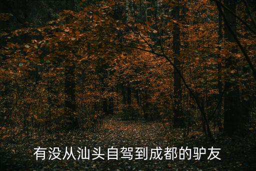 有沒從汕頭自駕到成都的驢友