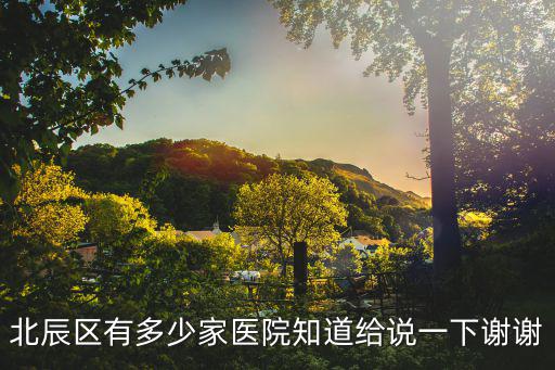 北辰區有多少家醫院知道給說一下謝謝