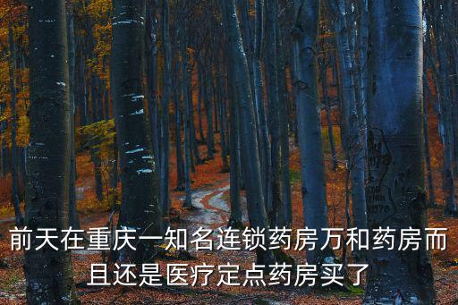 前天在重慶一知名連鎖藥房萬和藥房而且還是醫(yī)療定點藥房買了