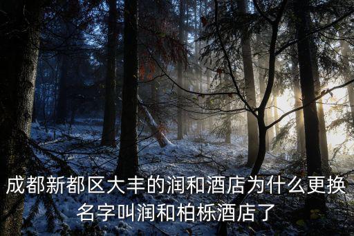 成都市大豐鎮潤和，成都新都區大豐的潤和酒店為什么更換名字叫潤和柏櫟酒店了