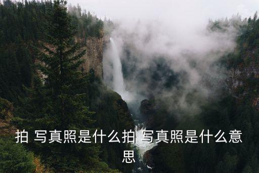 拍 寫(xiě)真照是什么拍 寫(xiě)真照是什么意思