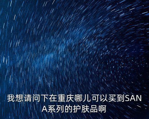 我想請問下在重慶哪兒可以買到SANA系列的護膚品啊
