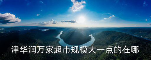 津華潤(rùn)萬(wàn)家超市規(guī)模大一點(diǎn)的在哪