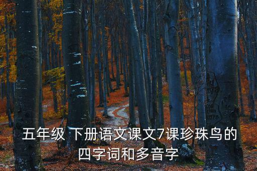  五年級 下冊語文課文7課珍珠鳥的四字詞和多音字