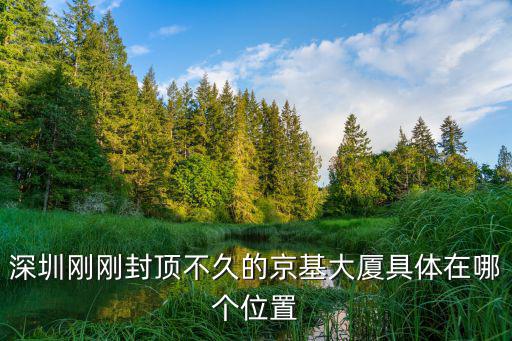 深圳剛剛封頂不久的京基大廈具體在哪個位置