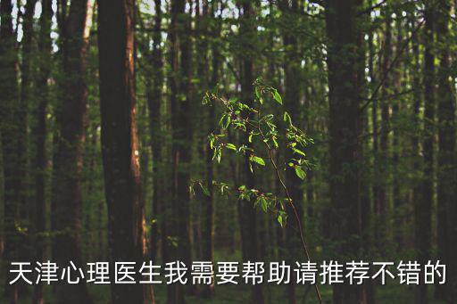 天津市 心理 項目，天津心理醫(yī)生我需要幫助請推薦不錯的