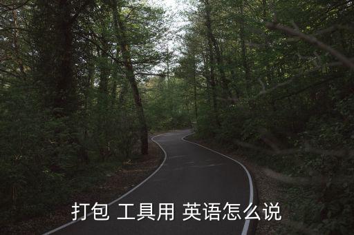 打包 工具用 英語(yǔ)怎么說(shuō)