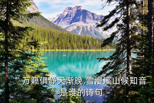 “ 萬籟俱靜天漸晚,雪漫溪山候知音”是誰的詩句