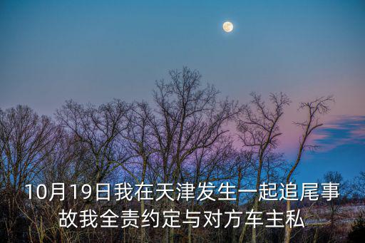10月19日我在天津發生一起追尾事故我全責約定與對方車主私