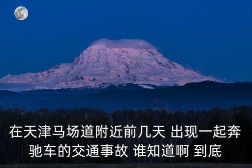 在天津馬場道附近前幾天 出現一起奔馳車的交通事故 誰知道啊 到底